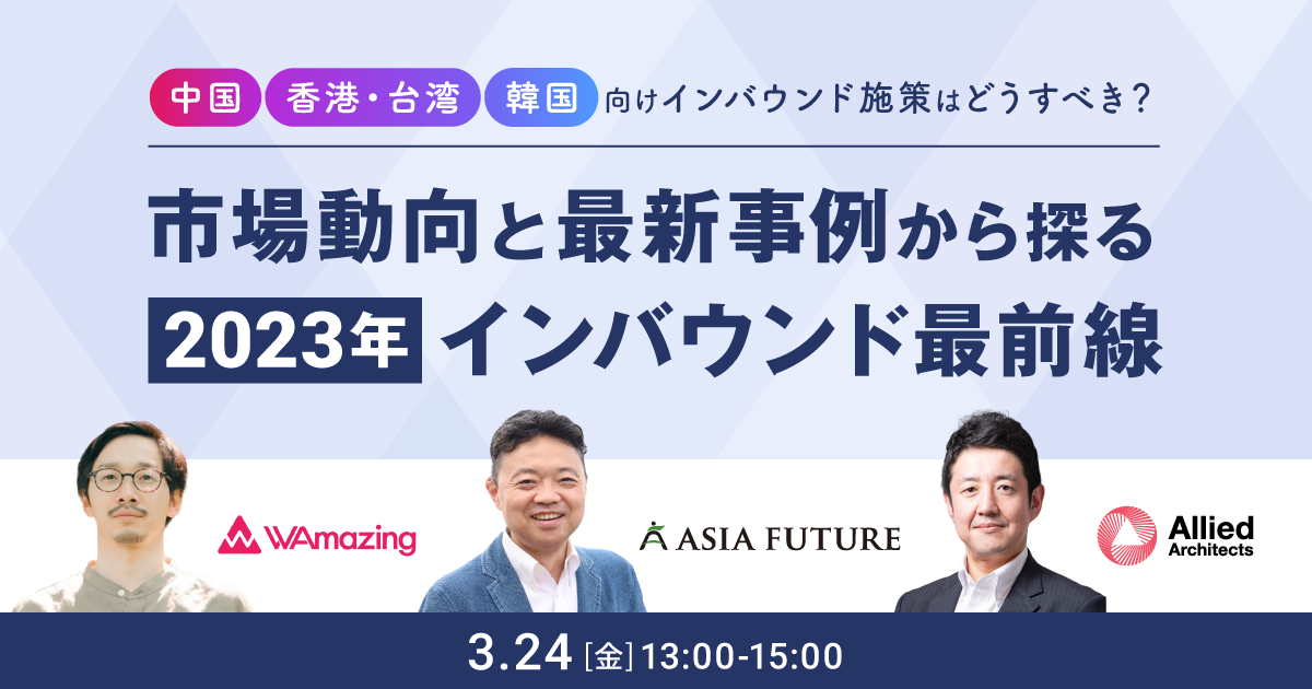 中国・香港・台湾・韓国まとめ、市場動向と最新事例から探る 2023年インバウンド最前線
			