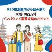 RED検索動向から読み解く「大阪・関西万博」インバウンド需要攻略のポイント